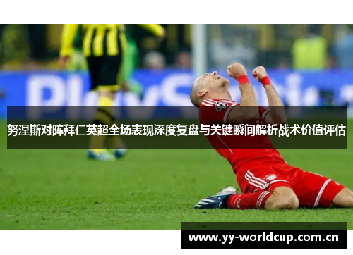 努涅斯对阵拜仁英超全场表现深度复盘与关键瞬间解析战术价值评估 努涅斯对阵拜仁英超全场表现深度复盘与关键瞬间解析战术价值评估